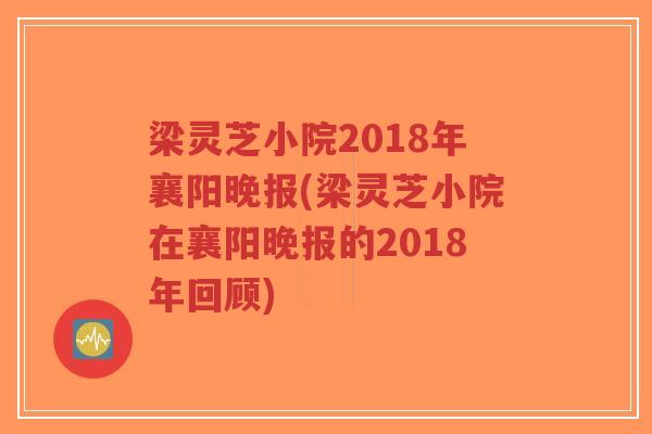 梁灵芝小院2018年襄阳晚报(梁灵芝小院在襄阳晚报的2018年回顾)