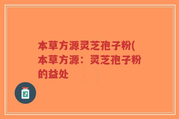 本草方源灵芝孢子粉(本草方源：灵芝孢子粉的益处