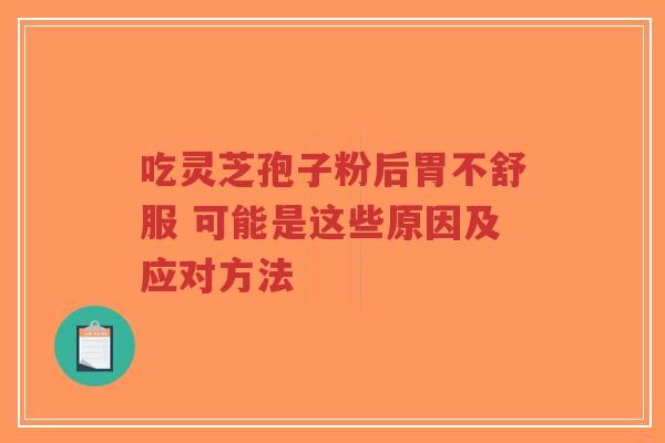 吃灵芝孢子粉后胃不舒服 可能是这些原因及应对方法