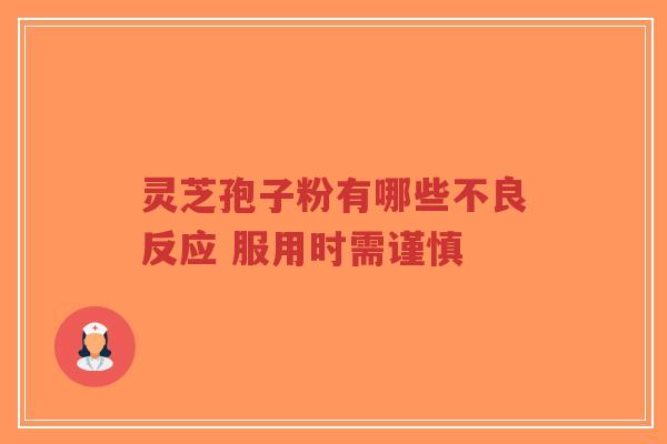 灵芝孢子粉有哪些不良反应 服用时需谨慎