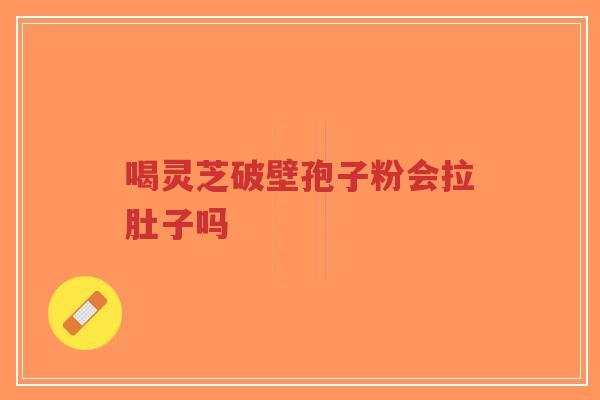 喝灵芝破壁孢子粉会拉肚子吗