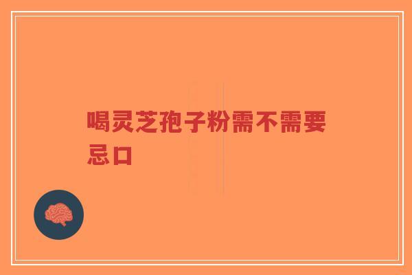 喝灵芝孢子粉需不需要忌口