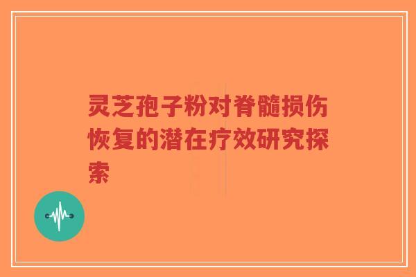 灵芝孢子粉对脊髓损伤恢复的潜在疗效研究探索