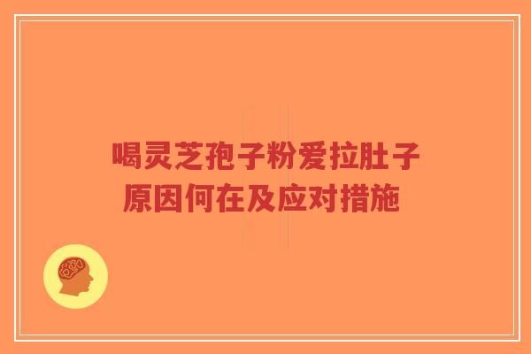 喝灵芝孢子粉爱拉肚子 原因何在及应对措施
