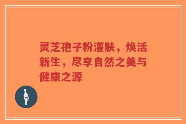 灵芝孢子粉灌肤，焕活新生，尽享自然之美与健康之源