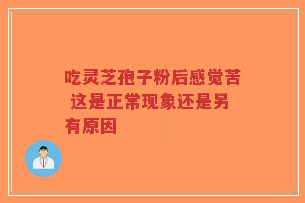吃灵芝孢子粉后感觉苦 这是正常现象还是另有原因