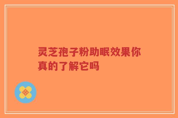 灵芝孢子粉助眠效果你真的了解它吗