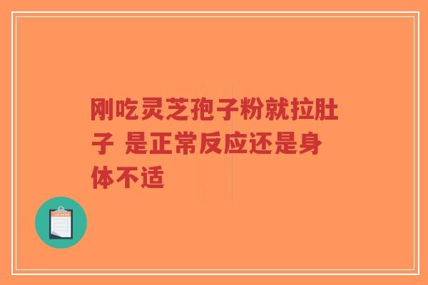 刚吃灵芝孢子粉就拉肚子 是正常反应还是身体不适