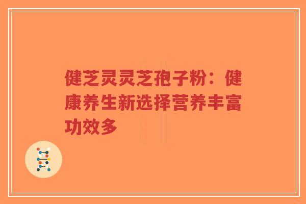 健芝灵灵芝孢子粉：健康养生新选择营养丰富功效多