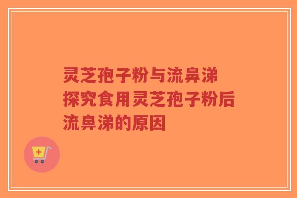 灵芝孢子粉与流鼻涕 探究食用灵芝孢子粉后流鼻涕的原因