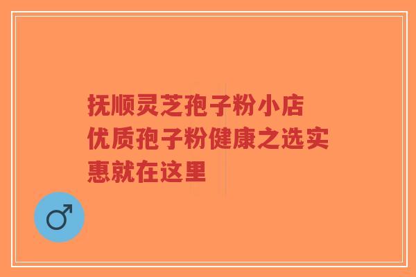 抚顺灵芝孢子粉小店 优质孢子粉健康之选实惠就在这里