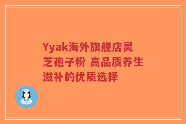 Yyak海外旗舰店灵芝孢子粉 高品质养生滋补的优质选择