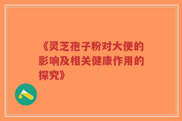 《灵芝孢子粉对大便的影响及相关健康作用的探究》