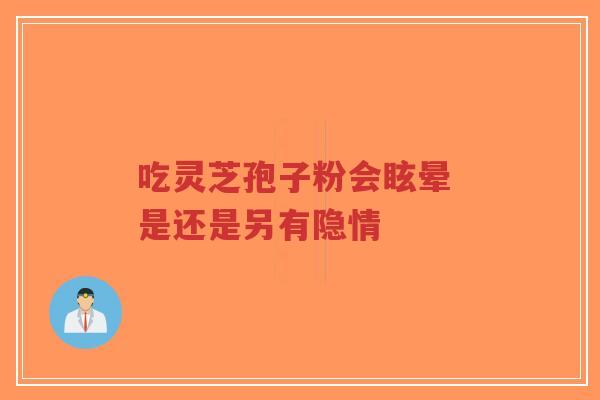 吃灵芝孢子粉会眩晕 是还是另有隐情