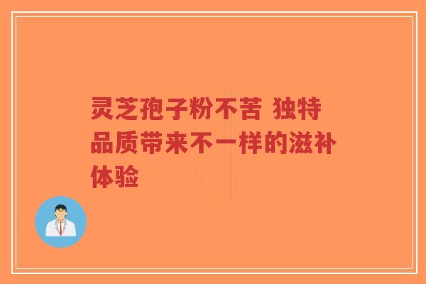 灵芝孢子粉不苦 独特品质带来不一样的滋补体验