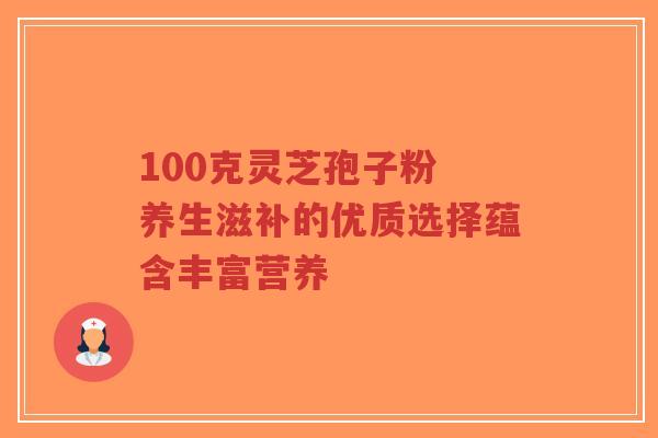 100克灵芝孢子粉 养生滋补的优质选择蕴含丰富营养