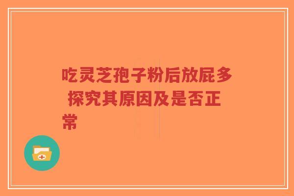 吃灵芝孢子粉后放屁多 探究其原因及是否正常