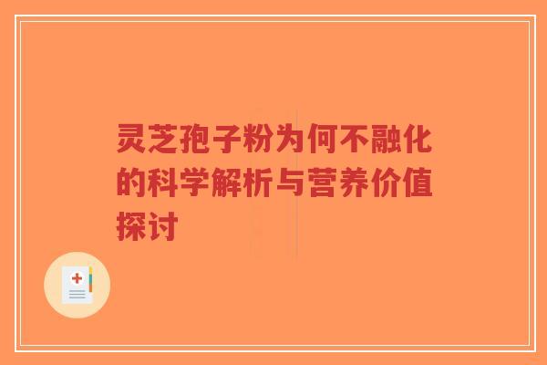 灵芝孢子粉为何不融化的科学解析与营养价值探讨