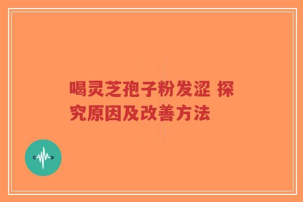 喝灵芝孢子粉发涩 探究原因及改善方法