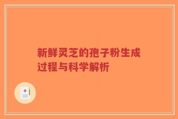 新鲜灵芝的孢子粉生成过程与科学解析