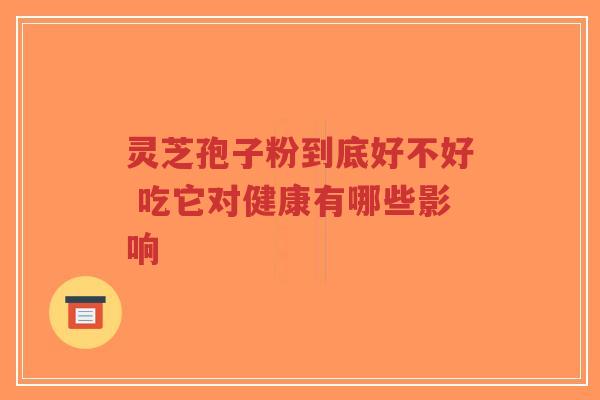 灵芝孢子粉到底好不好 吃它对健康有哪些影响