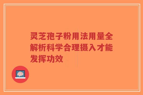 灵芝孢子粉用法用量全解析科学合理摄入才能发挥功效