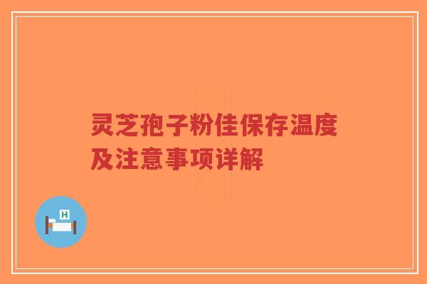 灵芝孢子粉佳保存温度及注意事项详解