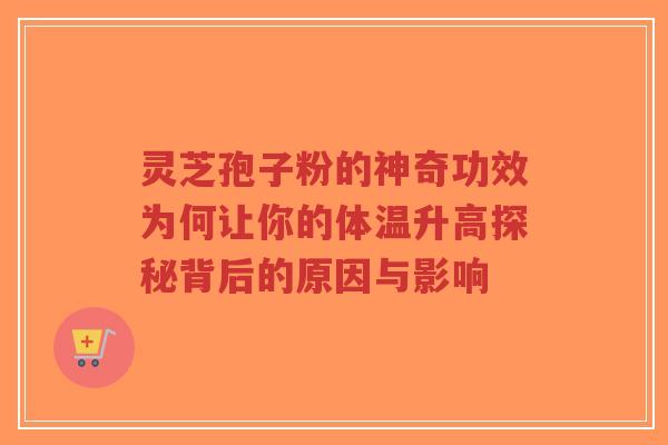灵芝孢子粉的神奇功效为何让你的体温升高探秘背后的原因与影响