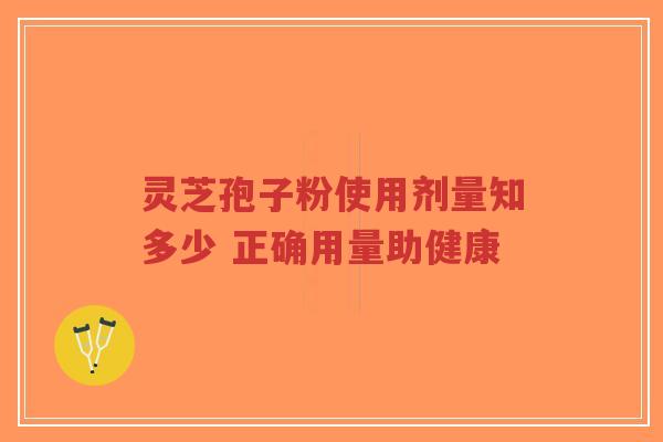 灵芝孢子粉使用剂量知多少 正确用量助健康