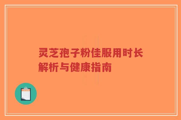灵芝孢子粉佳服用时长解析与健康指南