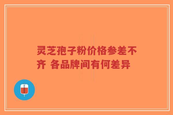 灵芝孢子粉价格参差不齐 各品牌间有何差异