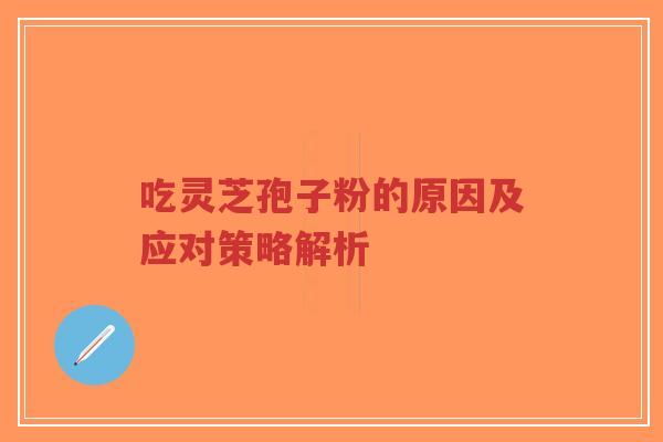 吃灵芝孢子粉的原因及应对策略解析