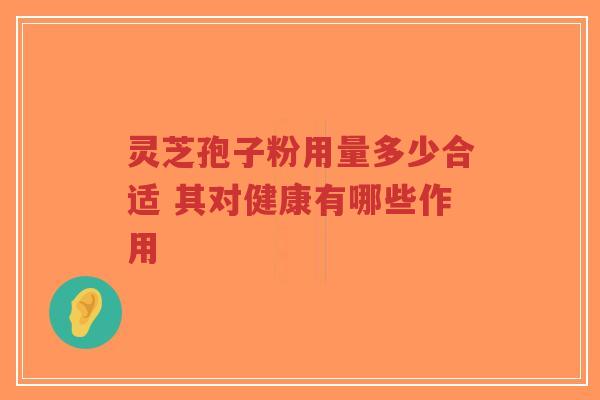 灵芝孢子粉用量多少合适 其对健康有哪些作用