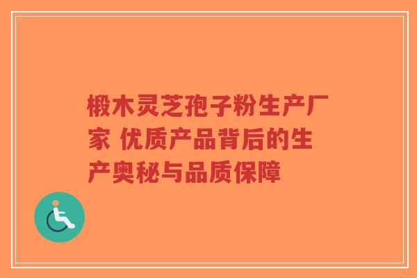 椴木灵芝孢子粉生产厂家 优质产品背后的生产奥秘与品质保障