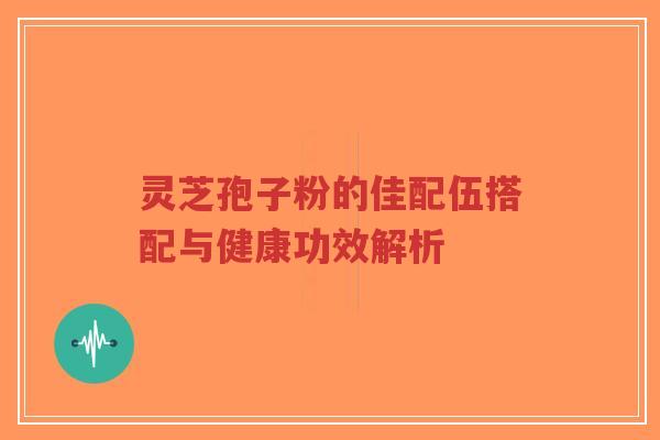 灵芝孢子粉的佳配伍搭配与健康功效解析