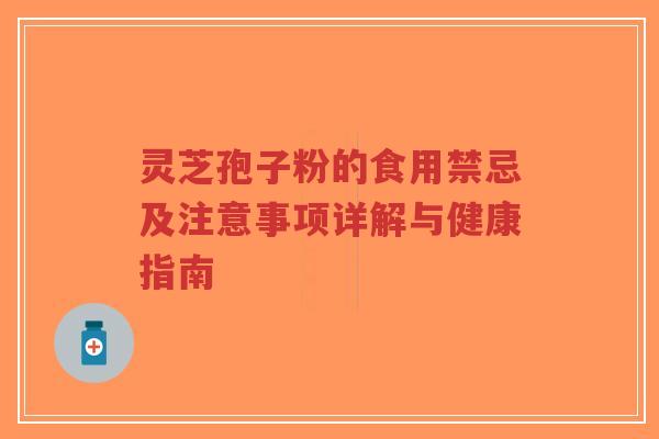 灵芝孢子粉的食用禁忌及注意事项详解与健康指南