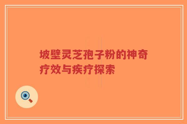 坡壁灵芝孢子粉的神奇疗效与疾疗探索