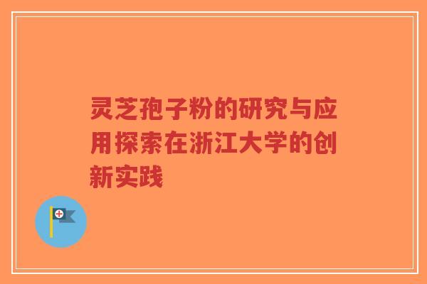 灵芝孢子粉的研究与应用探索在浙江大学的创新实践