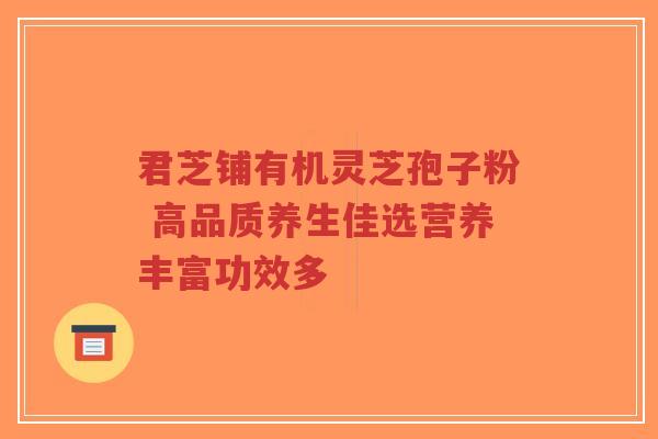 君芝铺有机灵芝孢子粉 高品质养生佳选营养丰富功效多