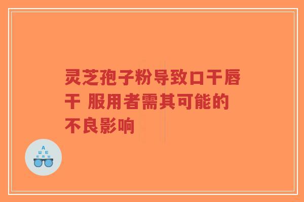 灵芝孢子粉导致口干唇干 服用者需其可能的不良影响