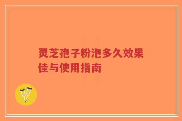 灵芝孢子粉泡多久效果佳与使用指南