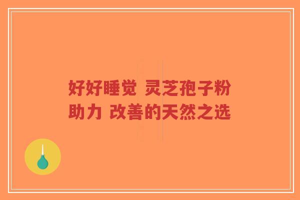 好好睡觉 灵芝孢子粉助力 改善的天然之选