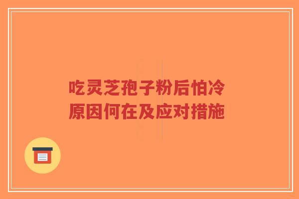 吃灵芝孢子粉后怕冷 原因何在及应对措施