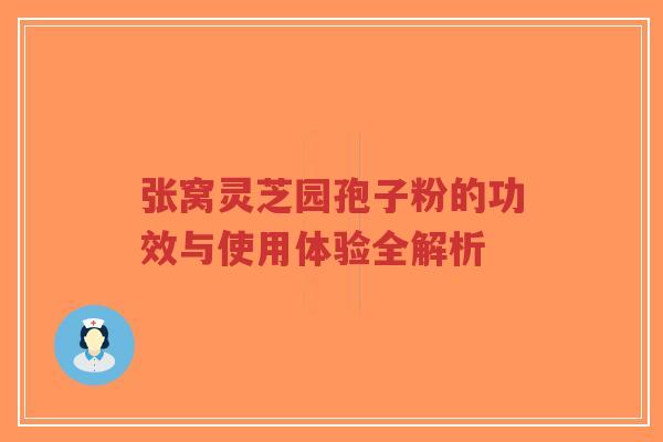 张窝灵芝园孢子粉的功效与使用体验全解析