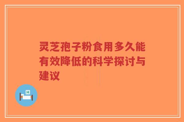 灵芝孢子粉食用多久能有效降低的科学探讨与建议