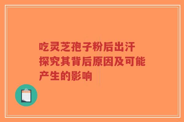 吃灵芝孢子粉后出汗 探究其背后原因及可能产生的影响