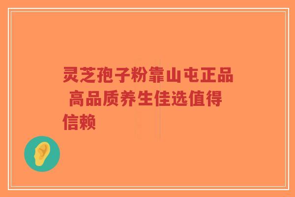 灵芝孢子粉靠山屯正品 高品质养生佳选值得信赖