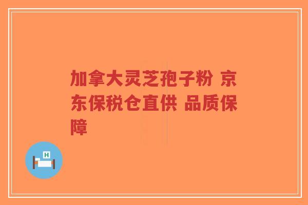 加拿大灵芝孢子粉 京东保税仓直供 品质保障