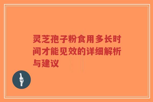 灵芝孢子粉食用多长时间才能见效的详细解析与建议