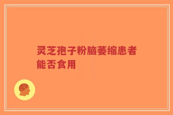 灵芝孢子粉脑萎缩患者能否食用
